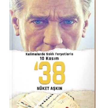 CUMHURİYET’İN KURUCUSU ULU ÖNDER’E 1938’DE YAZILAN HÜZÜN DOLU 38 MEKTUP